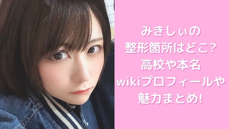 みきしぃの整形箇所はどこ 高校や本名 Wikiプロフィールや魅力まとめ トレンド美女