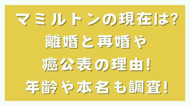 マミルトンの現在や再婚相手は？