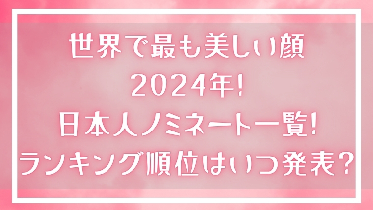 世界で最も美しい顔2024年の日本人ノミネート一覧