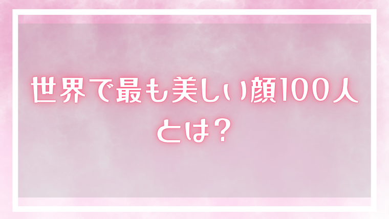 世界で最も美しい顔100人とは？